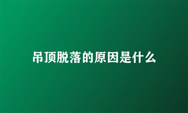 吊顶脱落的原因是什么
