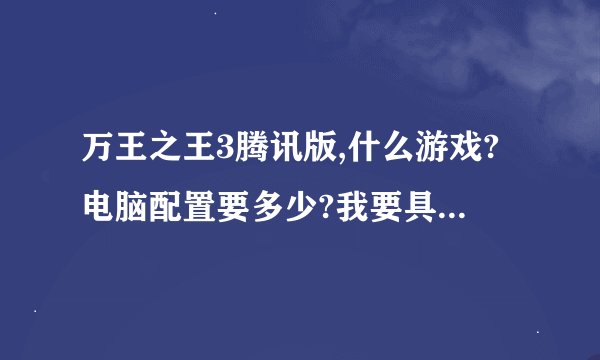 万王之王3腾讯版,什么游戏?电脑配置要多少?我要具体内容最差要什么,推荐要什么以上