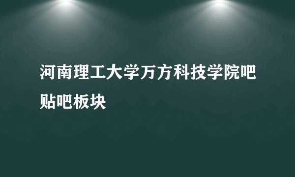河南理工大学万方科技学院吧贴吧板块