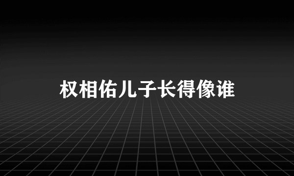 权相佑儿子长得像谁