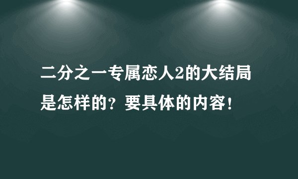 二分之一专属恋人2的大结局是怎样的？要具体的内容！