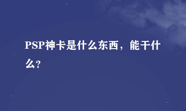PSP神卡是什么东西，能干什么？
