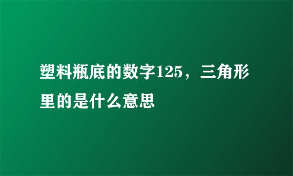 塑料瓶底的数字125，三角形里的是什么意思