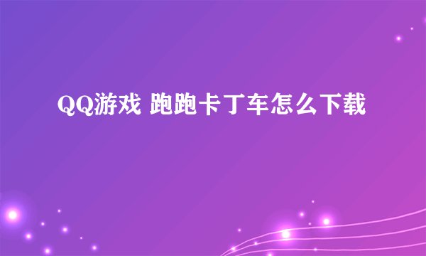 QQ游戏 跑跑卡丁车怎么下载