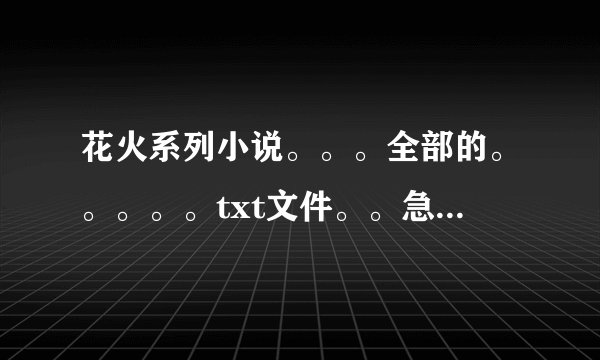 花火系列小说。。。全部的。。。。。txt文件。。急需。。。