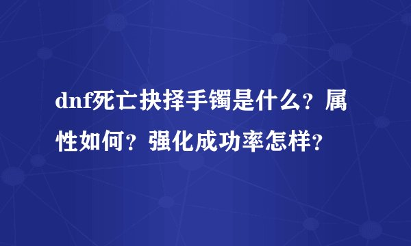 dnf死亡抉择手镯是什么？属性如何？强化成功率怎样？