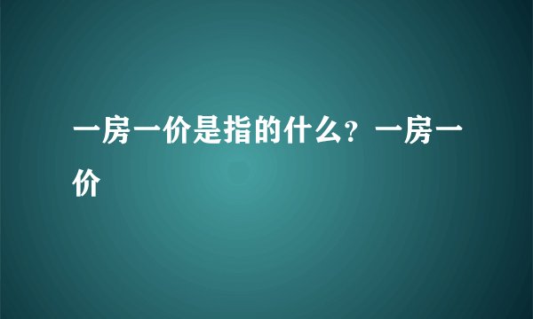 一房一价是指的什么？一房一价
