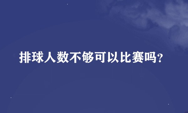 排球人数不够可以比赛吗？