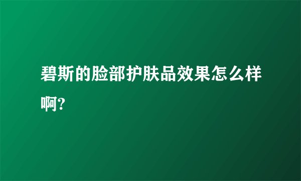 碧斯的脸部护肤品效果怎么样啊?