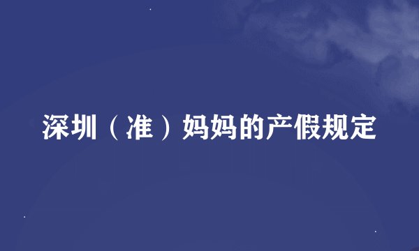 深圳（准）妈妈的产假规定