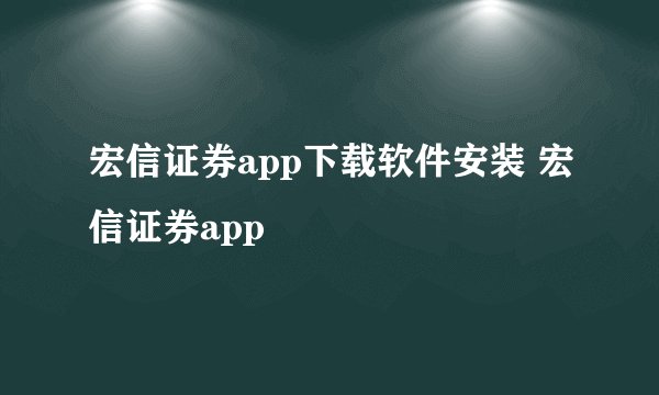 宏信证券app下载软件安装 宏信证券app