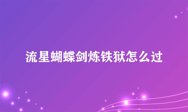 流星蝴蝶剑炼铁狱怎么过