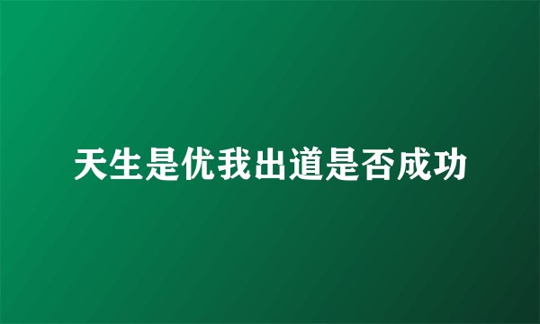 天生是优我出道是否成功
