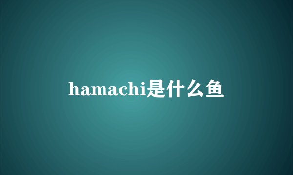 hamachi是什么鱼