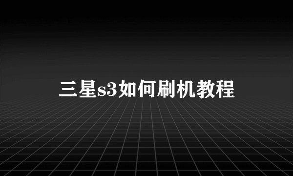 三星s3如何刷机教程
