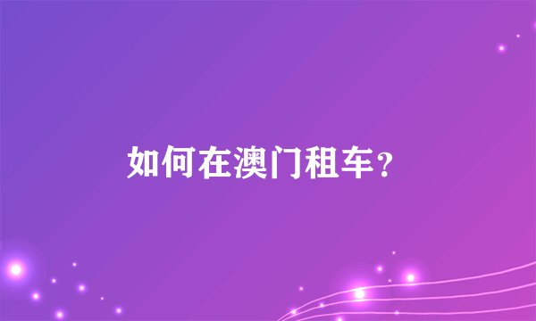 如何在澳门租车？