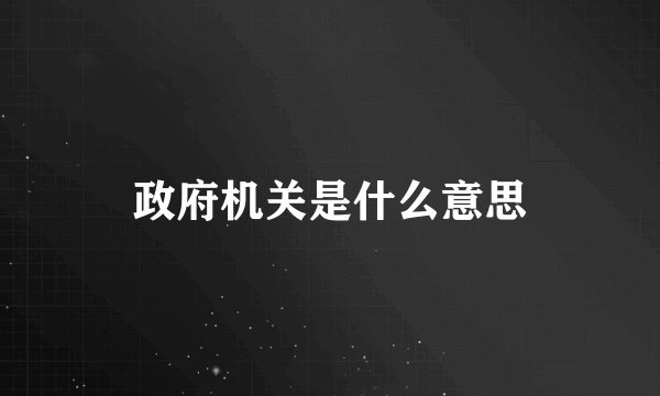 政府机关是什么意思