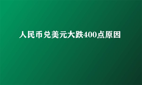 人民币兑美元大跌400点原因