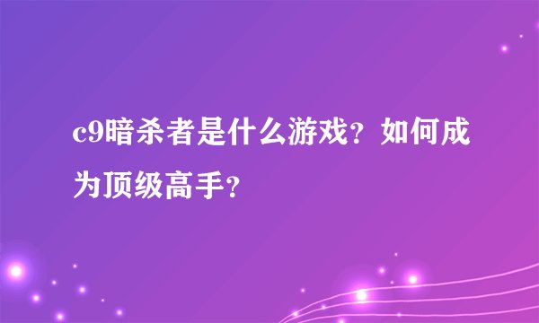 c9暗杀者是什么游戏？如何成为顶级高手？