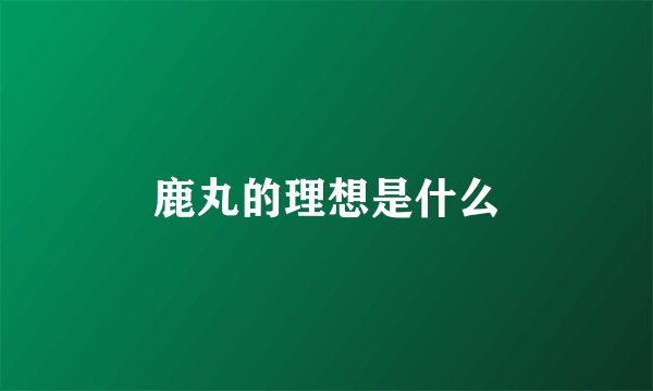 鹿丸的理想是什么