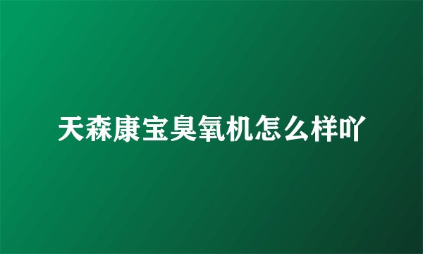 天森康宝臭氧机怎么样吖