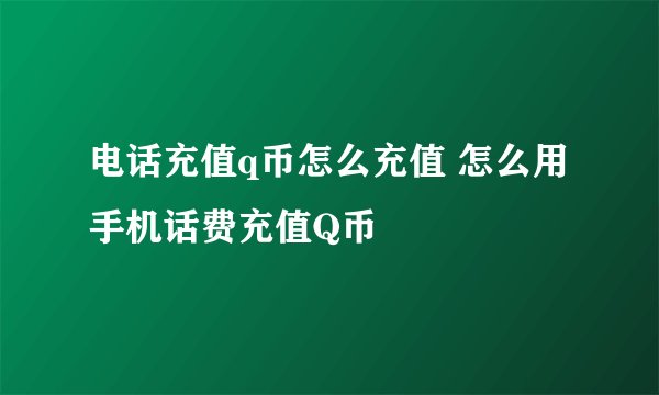 电话充值q币怎么充值 怎么用手机话费充值Q币