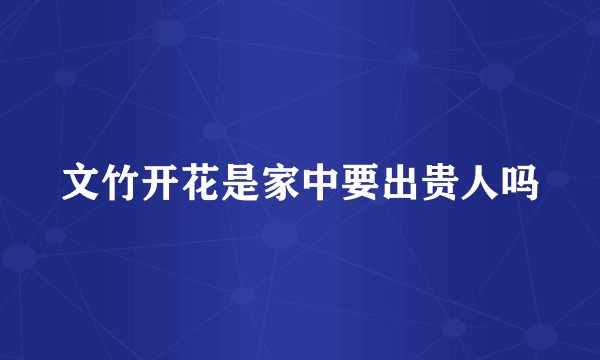 文竹开花是家中要出贵人吗