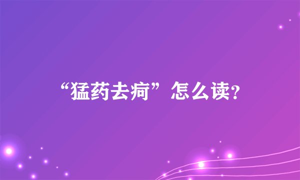 “猛药去疴”怎么读？