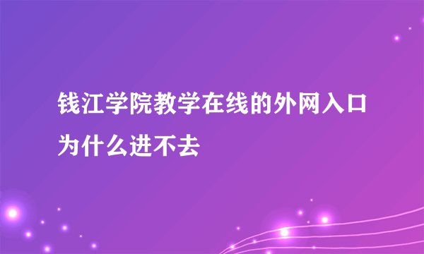 钱江学院教学在线的外网入口为什么进不去