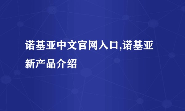 诺基亚中文官网入口,诺基亚新产品介绍