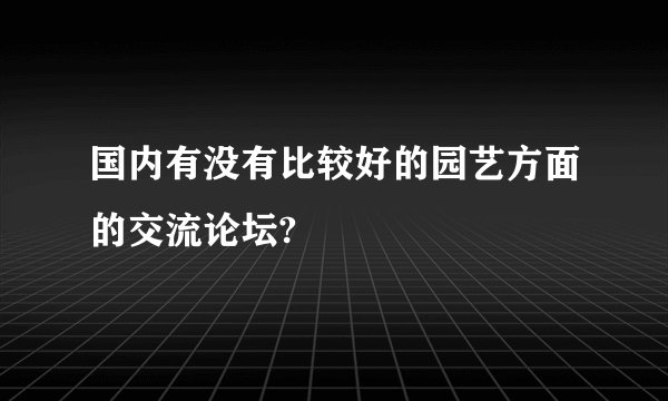 国内有没有比较好的园艺方面的交流论坛?
