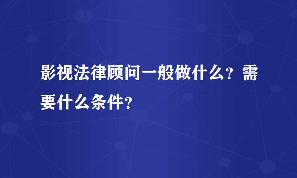 影视法律顾问一般做什么?需要什么条件?