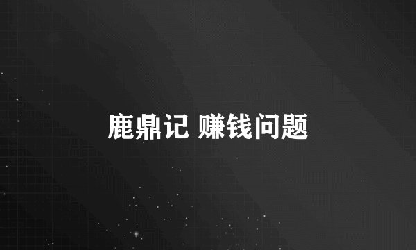鹿鼎记 赚钱问题