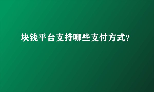 块钱平台支持哪些支付方式？
