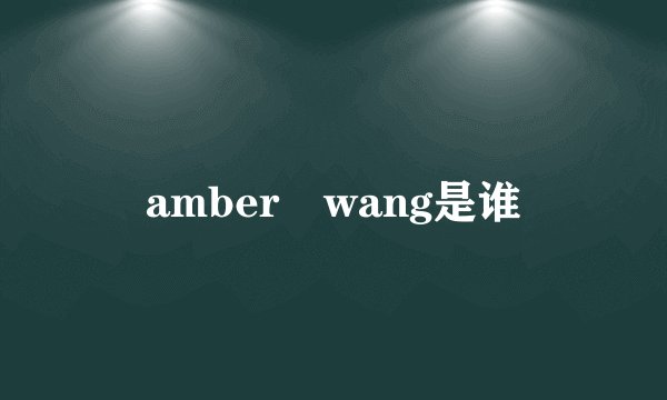 amber wang是谁