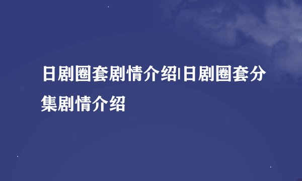 日剧圈套剧情介绍|日剧圈套分集剧情介绍