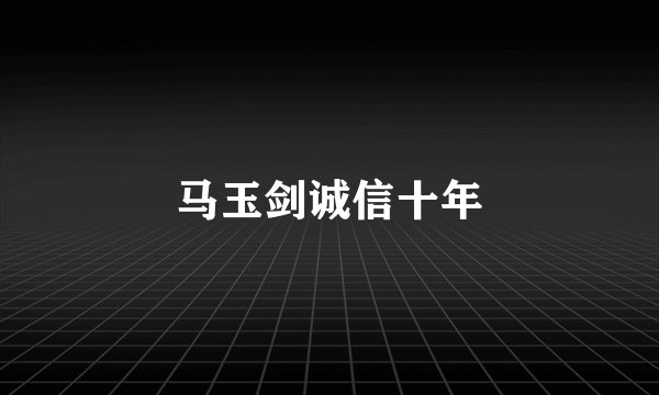 马玉剑诚信十年