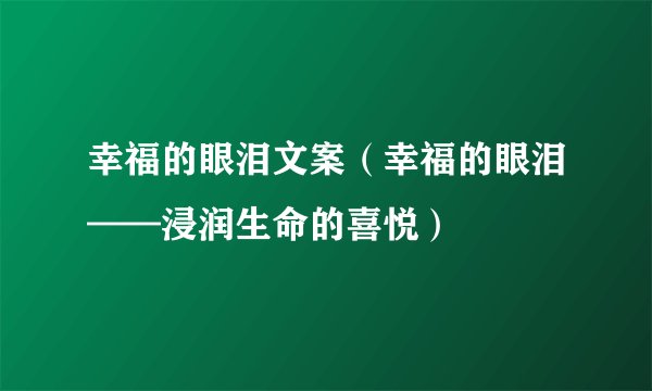 幸福的眼泪文案（幸福的眼泪——浸润生命的喜悦）