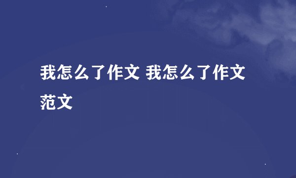 我怎么了作文 我怎么了作文范文