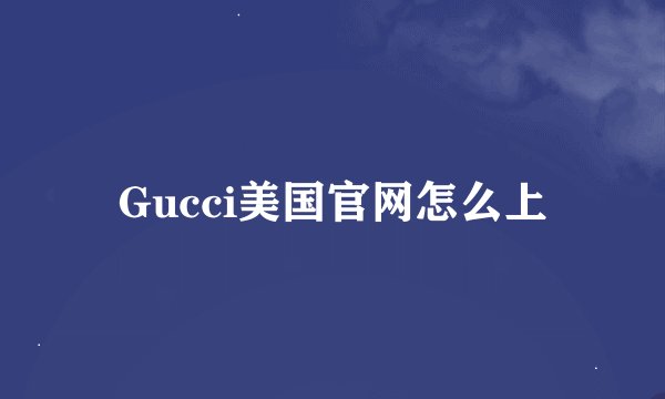Gucci美国官网怎么上