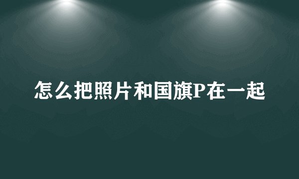 怎么把照片和国旗P在一起