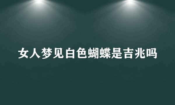 女人梦见白色蝴蝶是吉兆吗