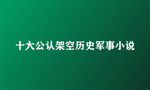 十大公认架空历史军事小说