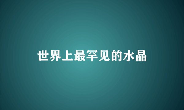 世界上最罕见的水晶