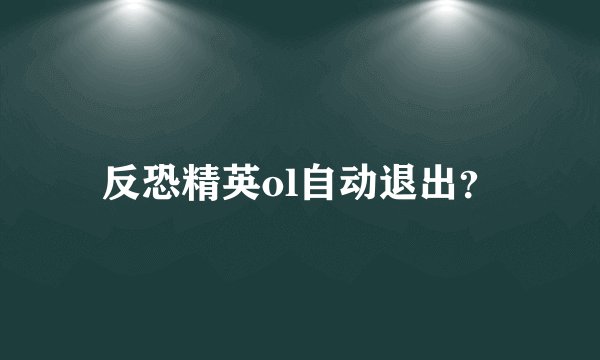 反恐精英ol自动退出？