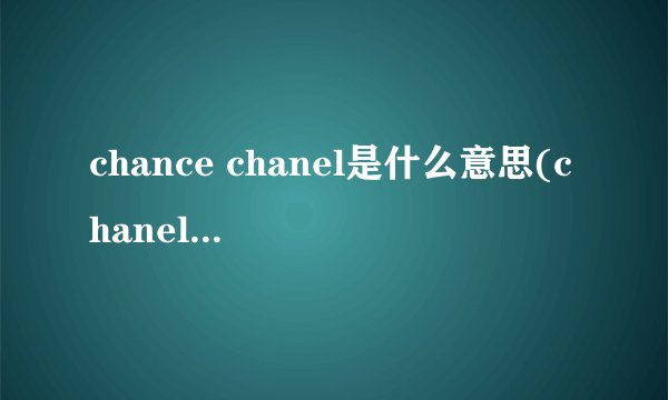 chance chanel是什么意思(chanel是什么品牌)
