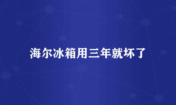 海尔冰箱用三年就坏了