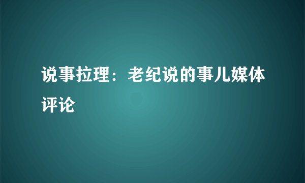 说事拉理：老纪说的事儿媒体评论