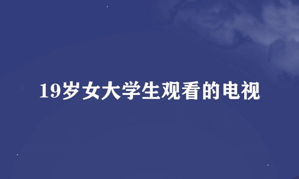 19岁女大学生观看的电视