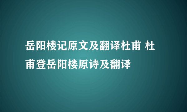 岳阳楼记原文及翻译杜甫 杜甫登岳阳楼原诗及翻译